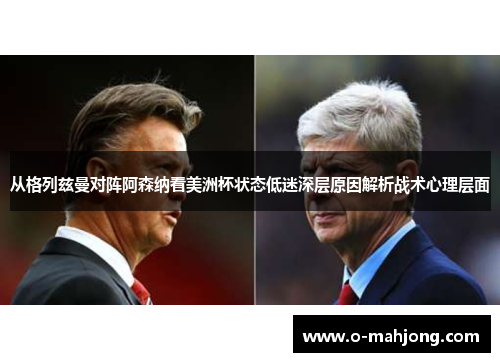 从格列兹曼对阵阿森纳看美洲杯状态低迷深层原因解析战术心理层面