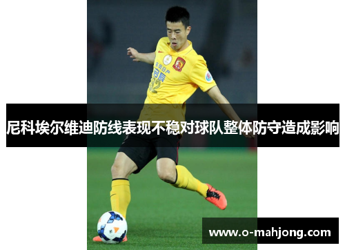 尼科埃尔维迪防线表现不稳对球队整体防守造成影响 尼科埃尔维迪防线表现不稳对球队整体防守造成影响