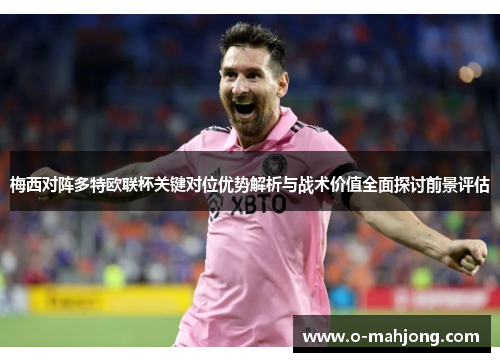 梅西对阵多特欧联杯关键对位优势解析与战术价值全面探讨前景评估 梅西对阵多特欧联杯关键对位优势解析与战术价值全面探讨前景评估