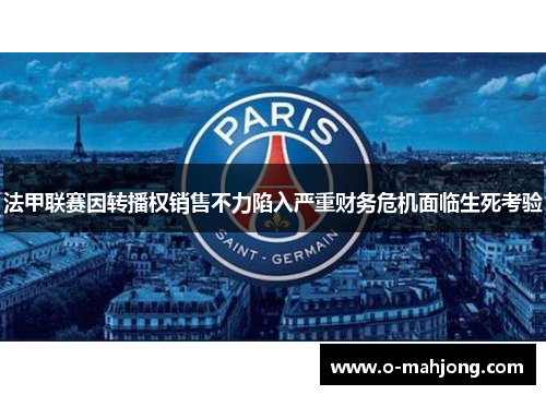 法甲联赛因转播权销售不力陷入严重财务危机面临生死考验 法甲联赛因转播权销售不力陷入严重财务危机面临生死考验