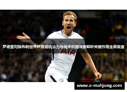 罗德里对阵热刺世界杯赛场统治力与战术价值深度解析关键作用全面复盘 罗德里对阵热刺世界杯赛场统治力与战术价值深度解析关键作用全面复盘