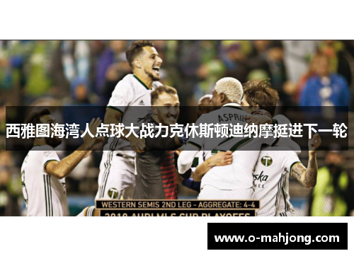 西雅图海湾人点球大战力克休斯顿迪纳摩挺进下一轮