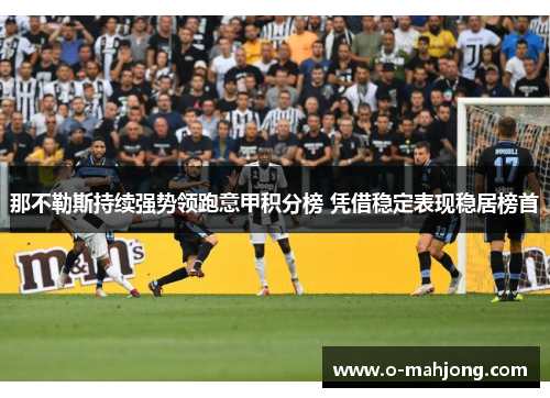 那不勒斯持续强势领跑意甲积分榜 凭借稳定表现稳居榜首 那不勒斯持续强势领跑意甲积分榜 凭借稳定表现稳居榜首