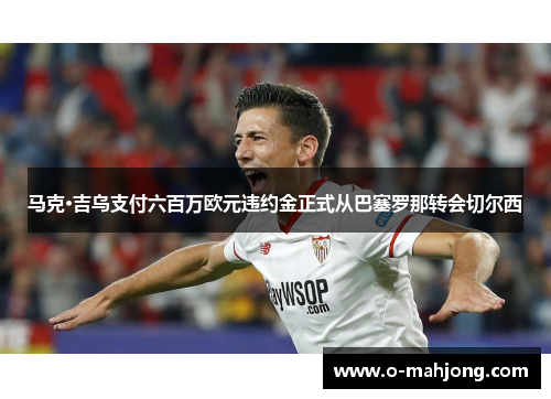 马克·吉乌支付六百万欧元违约金正式从巴塞罗那转会切尔西