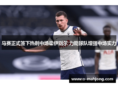 马赛正式签下热刺中场霍伊别尔 力助球队增强中场实力