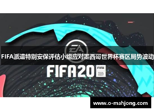 FIFA派遣特别安保评估小组应对墨西哥世界杯赛区局势波动