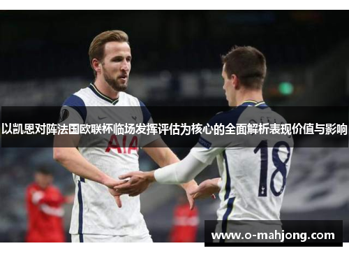 以凯恩对阵法国欧联杯临场发挥评估为核心的全面解析表现价值与影响 以凯恩对阵法国欧联杯临场发挥评估为核心的全面解析表现价值与影响