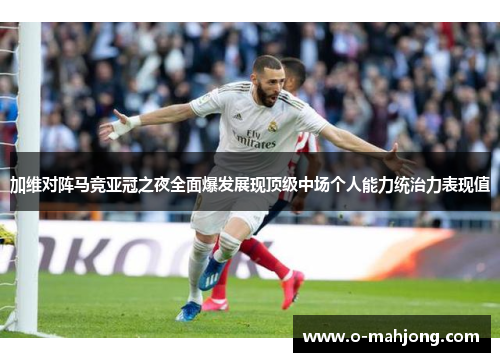 加维对阵马竞亚冠之夜全面爆发展现顶级中场个人能力统治力表现值