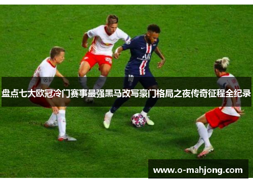盘点七大欧冠冷门赛事最强黑马改写豪门格局之夜传奇征程全纪录