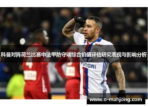 科曼对阵荷兰比赛中法甲防守端综合价值评估研究表现与影响分析