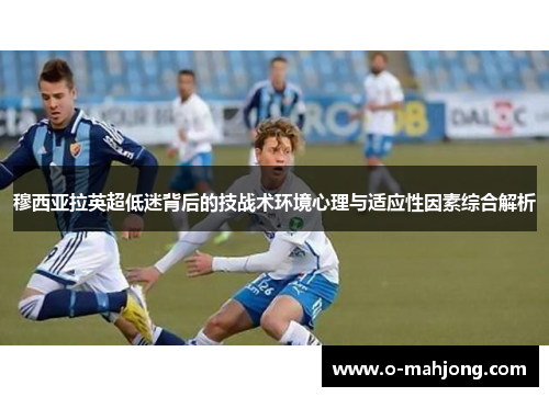 穆西亚拉英超低迷背后的技战术环境心理与适应性因素综合解析