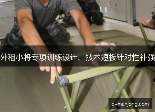 外租小将专项训练设计,技术短板针对性补强 外租小将专项训练设计,技术短板针对性补强