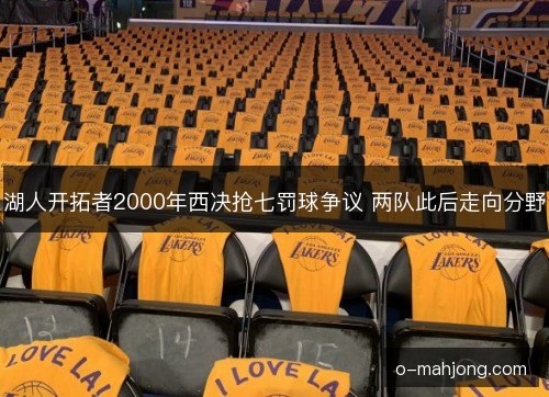 湖人开拓者2000年西决抢七罚球争议 两队此后走向分野